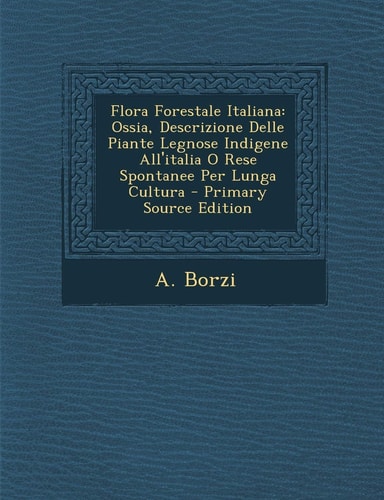 Flora Forestale Italiana Ossia, Descrizione Delle Piante Legnose Indigene All'italia O Rese Spontanee Per Lunga Cultura - Primary Source Edition