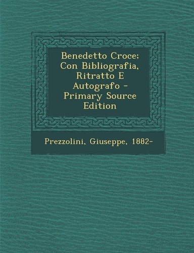 Benedetto Croce; Con Bibliografia, Ritratto E Autografo - Primary Source Edition