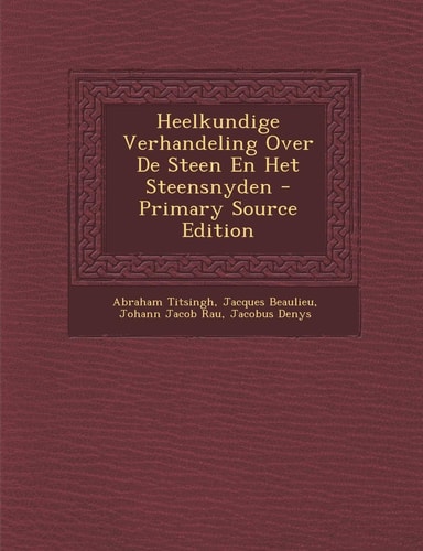 Heelkundige Verhandeling Over de Steen en Het Steensnyden - Primary Source Edition