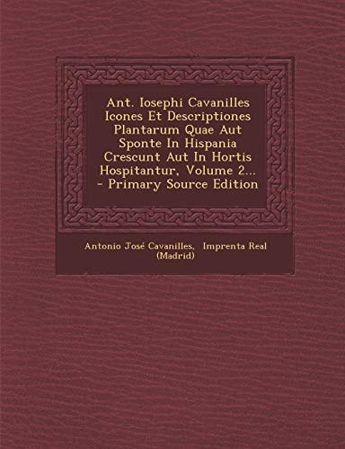 Ant. Iosephi Cavanilles Icones Et Descriptiones Plantarum Quae Aut Sponte in Hispania Crescunt Aut in Hortis Hospitantur, Volume 2... - Primary Source