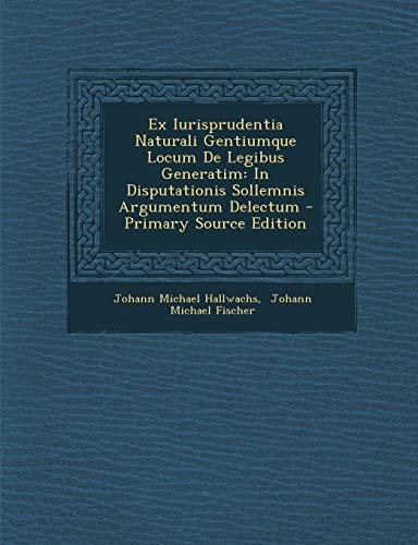 Ex Iurisprudentia Naturali Gentiumque Locum de Legibus Generatim In Disputationis Sollemnis Argumentum Delectum - Primary Source Edition
