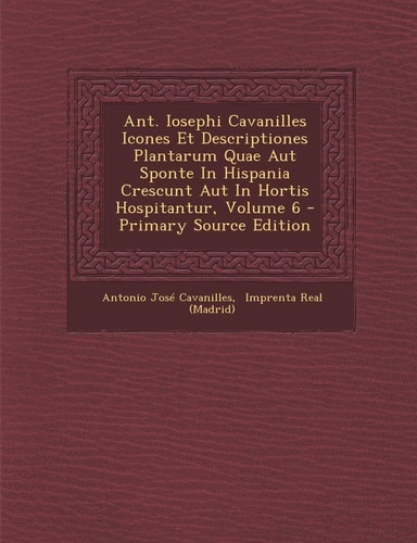 Ant. Iosephi Cavanilles Icones Et Descriptiones Plantarum Quae Aut Sponte in Hispania Crescunt Aut in Hortis Hospitantur, Volume 6 - Primary Source Ed