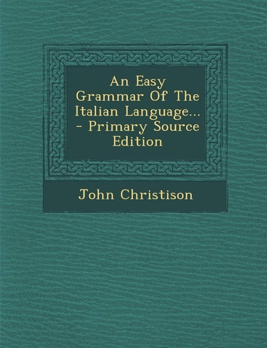 An Easy Grammar of the Italian Language... - Primary Source Edition