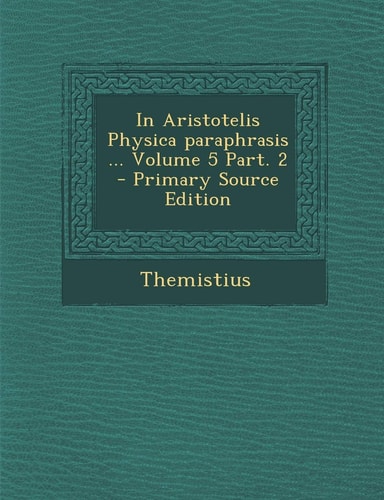 In Aristotelis Physica Paraphrasis ... Volume 5 Part. 2 - Primary Source Edition