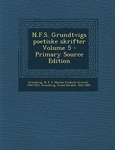 N. F. S. Grundtvigs Poetiske Skrifter Volume 5 - Primary Source Edition
