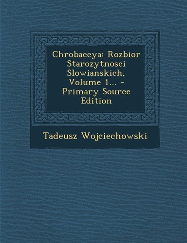 Chrobaccya Rozbior Starozytnosci Slowianskich, Volume 1... - Primary Source Edition