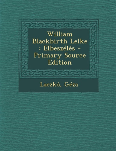 William Blackbirth Lelke Elbeszélés - Primary Source Edition