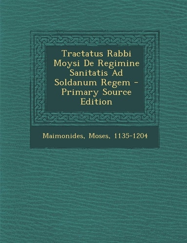 Tractatus Rabbi Moysi de Regimine Sanitatis Ad Soldanum Regem - Primary Source Edition