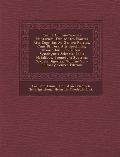 Caroli a Linné Species Plantarum Exhibentes Plantas Rite Cognitas Ad Genera Relatas, Cum Differentiis Specificis, Nominibus Trivialibus, Synonymis Se
