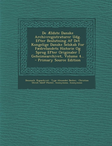 De Ældste Danske Archivregistraturer Udg. Efter Beslutning Af Det Kongelige Danske Selskab for Fædrelandets Historie Og Sprog Efter Originaler I Gehei