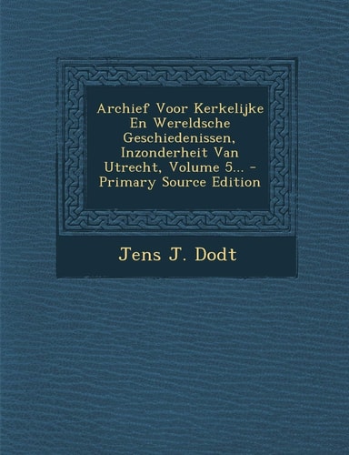 Archief Voor Kerkelijke en Wereldsche Geschiedenissen, Inzonderheit Van Utrecht, Volume 5... - Primary Source Edition