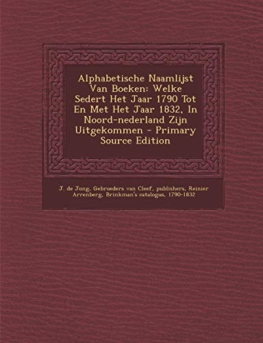 Alphabetische Naamlijst Van Boeken Welke Sedert Het Jaar 1790 Tot en Met Het Jaar 1832, in Noord-Nederland Zijn Uitgekommen - Primary Source Edition