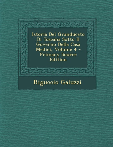 Istoria Del Granducato Di Toscana Sotto Il Governo Della Casa Medici, Volume 4 - Primary Source Edition