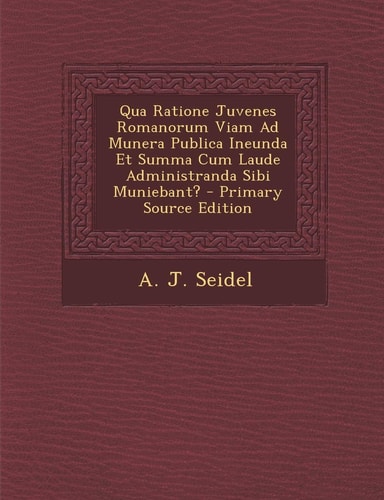 Qua Ratione Juvenes Romanorum Viam Ad Munera Publica Ineunda Et Summa Cum Laude Administranda Sibi Muniebant? - Primary Source Edition