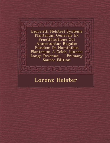 Laurentii Heisteri Systema Plantarum Generale Ex Fructificatione Cui Annectuntur Regulae Eiusdem de Nominibus Plantarum a Celeb. Linnaei Longe Diversa