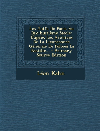 Les Juifs de Paris Au Dix-Huitième Siècle D'Après Les Archives de la Lieutenance Générale de Policeà la Bastille... - Primary Source Edition