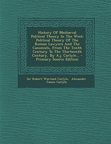History of Mediaeval Political Theory in the West Political Theory of the Roman Lawyers and the Canonists, from the Tenth Century to the Thirteenth C