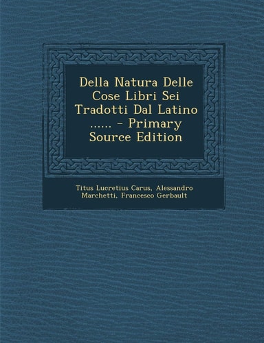 Della Natura Delle Cose Libri Sei Tradotti Dal Latino ... ... - Primary Source Edition