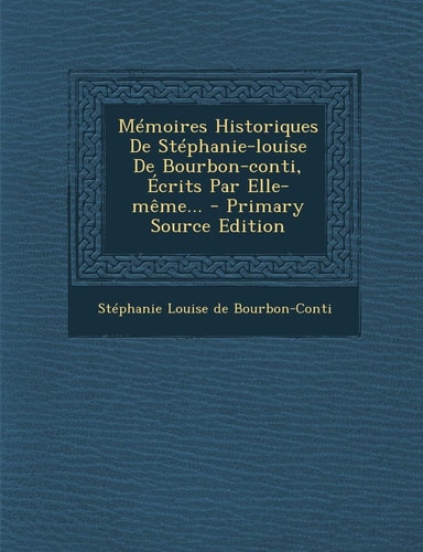 Mémoires Historiques de Stéphanie-Louise de Bourbon-Conti, Écrits Par Elle-Même... - Primary Source Edition