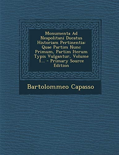 Monumenta Ad Neapolitani Ducatus Historiam Pertinentia Quae Partim Nunc Primum, Partim Iterum Typis Vulgantur, Volume 1... - Primary Source Edition