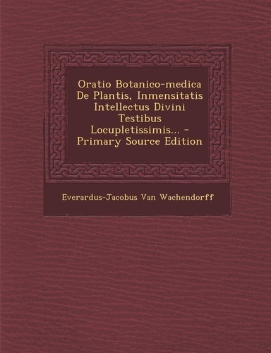 Oratio Botanico-Medica de Plantis, Inmensitatis Intellectus Divini Testibus Locupletissimis... - Primary Source Edition