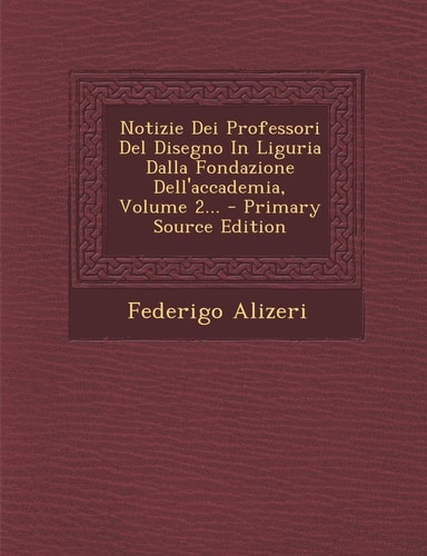 Notizie Dei Professori Del Disegno in Liguria Dalla Fondazione Dell'accademia, Volume 2... - Primary Source Edition