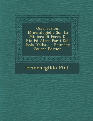 Osservazioni Mineralogiche Sur la Miniera Di Ferro Di Rio Ed Altre Parti Dell Isola D'Elba... - Primary Source Edition