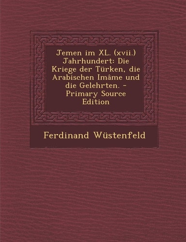 Jemen Im Xl. Jahrhundert Die Kriege Der Türken, Die Arabischen Imâme und Die Gelehrten. - Primary Source Edition