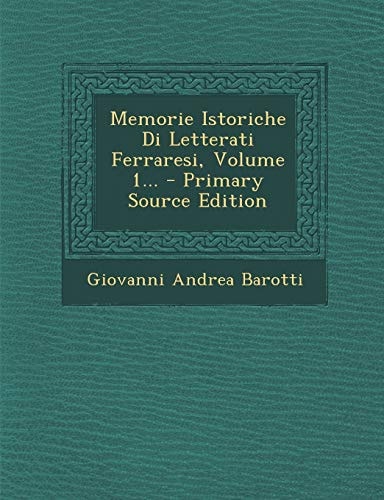 Memorie Istoriche Di Letterati Ferraresi, Volume 1... - Primary Source Edition