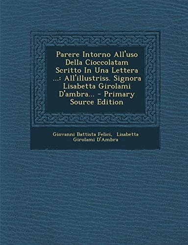 Parere Intorno All'uso Della Cioccolatam Scritto in Una Lettera ... All'illustriss. Signora Lisabetta Girolami D'Ambra... - Primary Source Edition