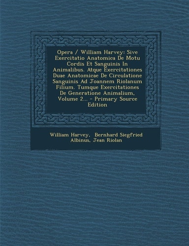 Opera / William Harvey: Sive Exercitatio Anatomica de Motu Cordis Et Sanguinis in Animalibus. Atque Exercitationes Duae Anatomicae de Circulatione ... 2... - Primary (English and Latin Edition)