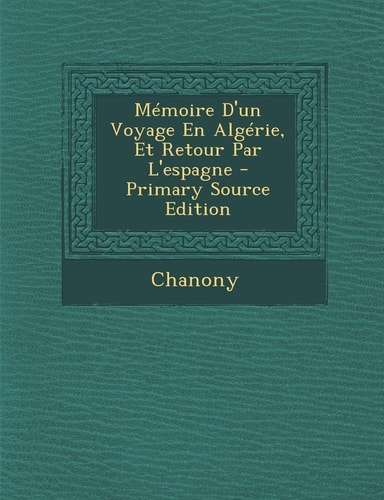 Mémoire D'un Voyage en Algérie, Et Retour Par L'Espagne - Primary Source Edition