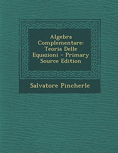Algebra Complementare Teoria Delle Equazioni - Primary Source Edition