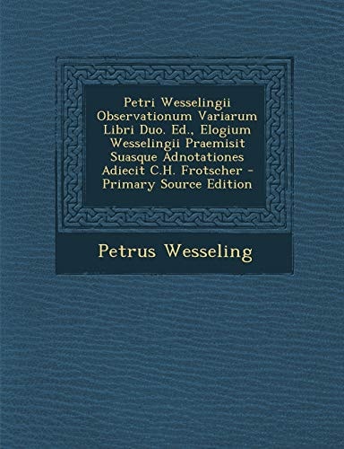 Petri Wesselingii Observationum Variarum Libri Duo. Ed. , Elogium Wesselingii Praemisit Suasque Adnotationes Adiecit C. H. Frotscher - Primary Source Ed