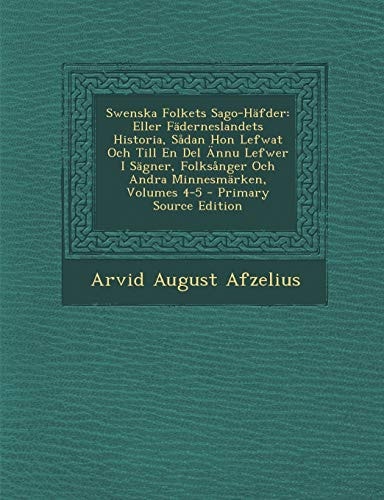 Swenska Folkets Sago-Häfder Eller Fäderneslandets Historia, Sådan Hon Lefwat Och Till en Del Ännu Lefwer I Sägner, Folksånger Och Andra Minnesmärken,