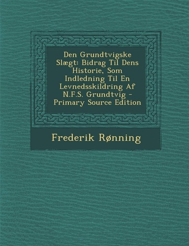 Den Grundtvigske Slægt Bidrag Til Dens Historie, Som Indledning Til en Levnedsskildring Af N. F. S. Grundtvig - Primary Source Edition