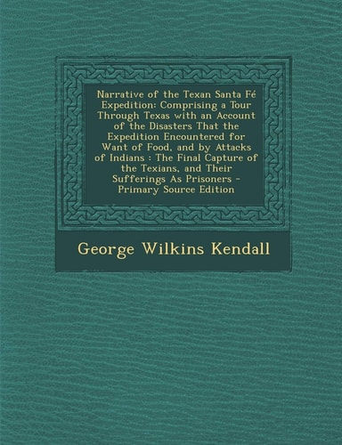 Narrative of the Texan Santa Fé Expedition Comprising a Tour Through Texas with an Account of the Disasters That the Expedition Encountered for Want