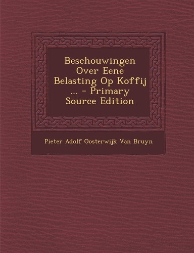 Beschouwingen Over Eene Belasting Op Koffij ... - Primary Source Edition