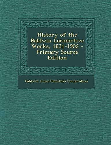 History of the Baldwin Locomotive Works, 1831-1902 - Primary Source Edition