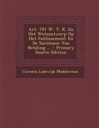 Art. 791 W. V. K. en Het Wetsontwerp Op Het Faillissement en de Surséance Van Betaling ... - Primary Source Edition
