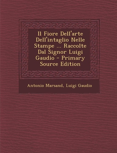Il Fiore Dell'arte Dell'intaglio Nelle Stampe ... Raccolte Dal Signor Luigi Gaudio - Primary Source Edition