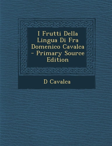 I Frutti Della Lingua Di Fra Domenico Cavalca - Primary Source Edition