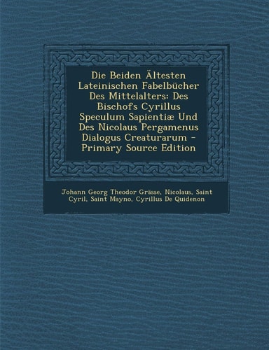Die Beiden Ältesten Lateinischen Fabelbücher Des Mittelalters Des Bischofs Cyrillus Speculum Sapientiæ und Des Nicolaus Pergamenus Dialogus Creaturar