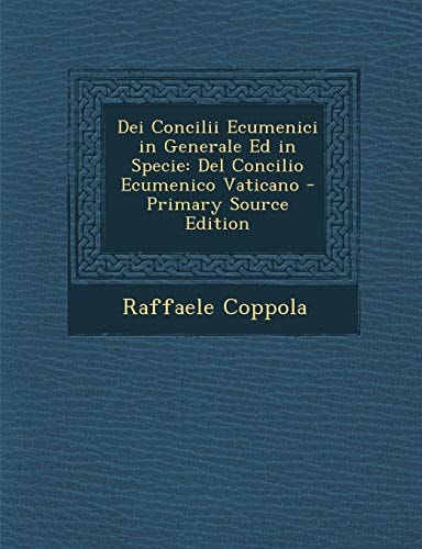 Dei Concilii Ecumenici in Generale Ed in Specie Del Concilio Ecumenico Vaticano - Primary Source Edition