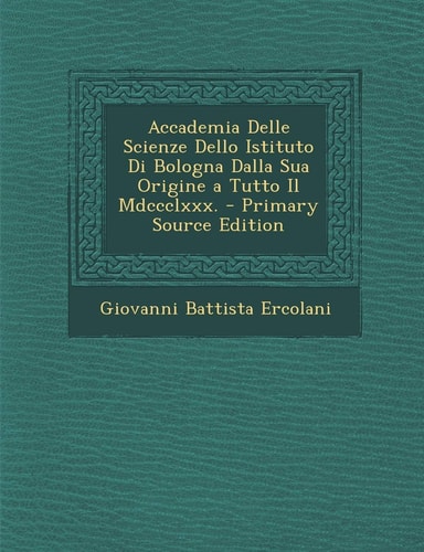 Accademia Delle Scienze Dello Istituto Di Bologna Dalla Sua Origine a Tutto Il Mdccclxxx. - Primary Source Edition