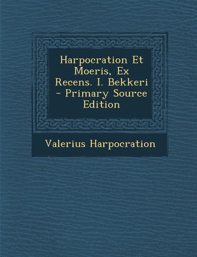 Harpocration Et Moeris, Ex Recens. I. Bekkeri - Primary Source Edition