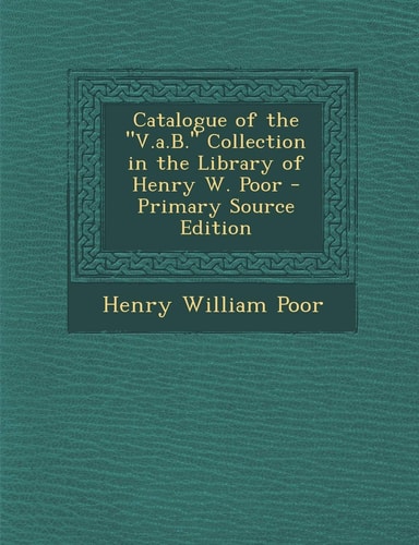 Catalogue of the V. A. B. Collection in the Library of Henry W. Poor - Primary Source Edition