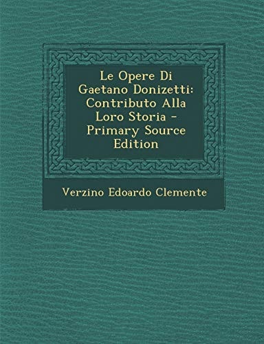 Le Opere Di Gaetano Donizetti Contributo Alla Loro Storia - Primary Source Edition