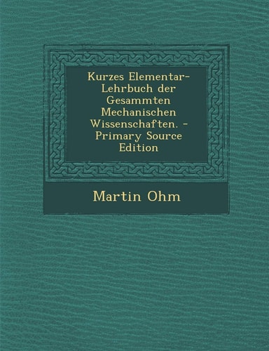 Kurzes Elementar-Lehrbuch Der Gesammten Mechanischen Wissenschaften. - Primary Source Edition