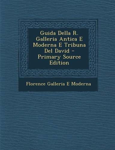 Guida Della R. Galleria Antica E Moderna E Tribuna Del David - Primary Source Edition